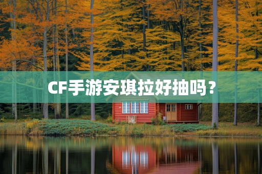 CF手游安琪拉好抽吗？