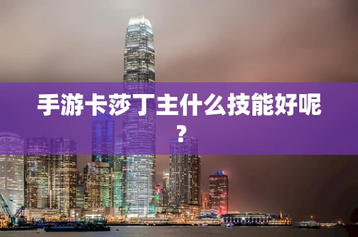 手游卡莎丁主什么技能好呢？