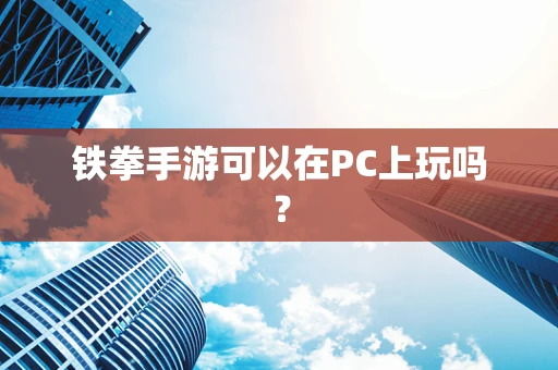 铁拳手游可以在PC上玩吗？