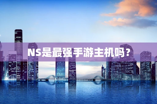 NS是最强手游主机吗？