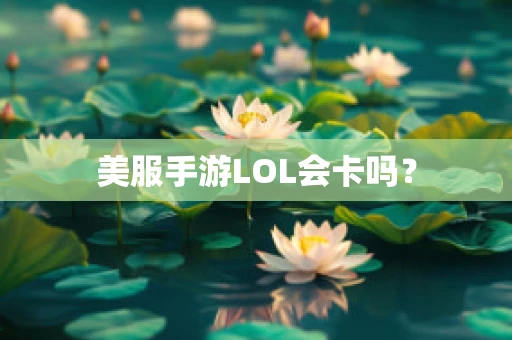 美服手游LOL会卡吗？