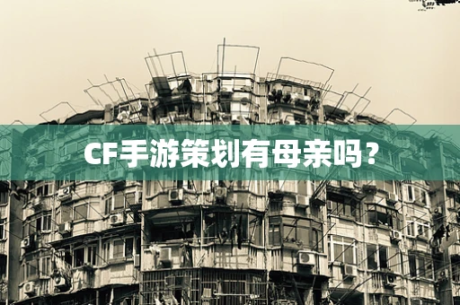 CF手游策划有母亲吗？