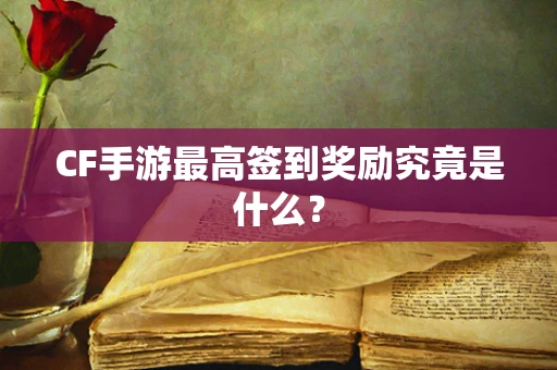 CF手游最高签到奖励究竟是什么？