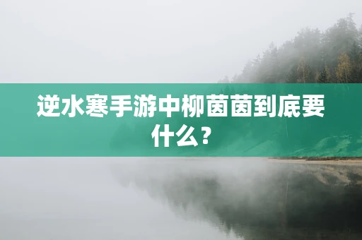 逆水寒手游中柳茵茵到底要什么？