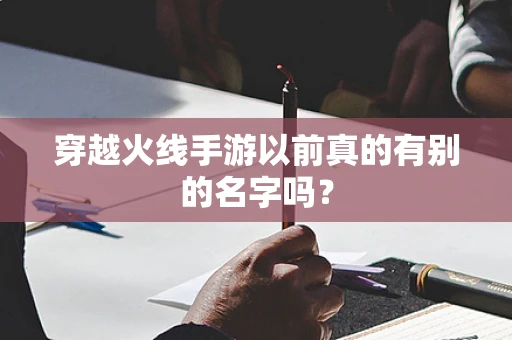 穿越火线手游以前真的有别的名字吗？