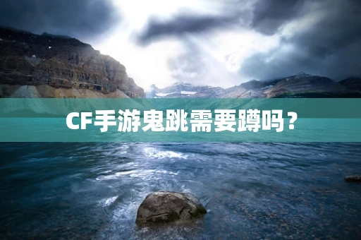 CF手游鬼跳需要蹲吗？