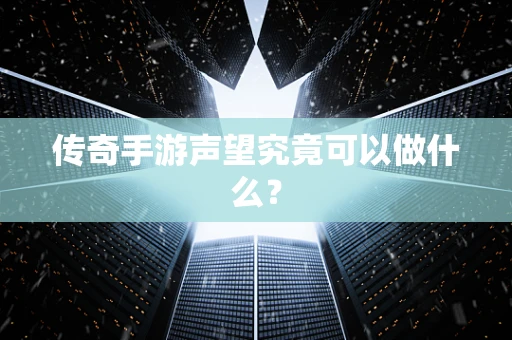 传奇手游声望究竟可以做什么？