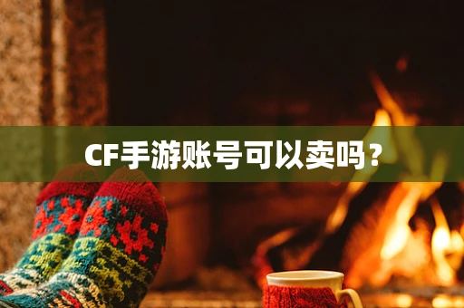 CF手游账号可以卖吗？