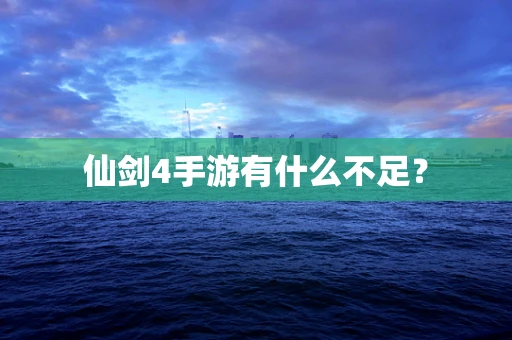 仙剑4手游有什么不足？