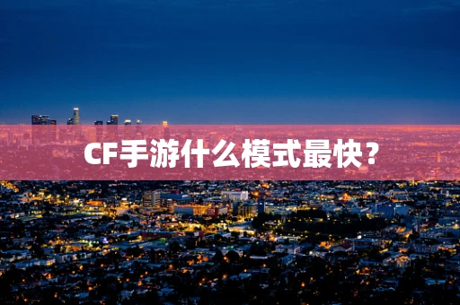 CF手游什么模式最快？