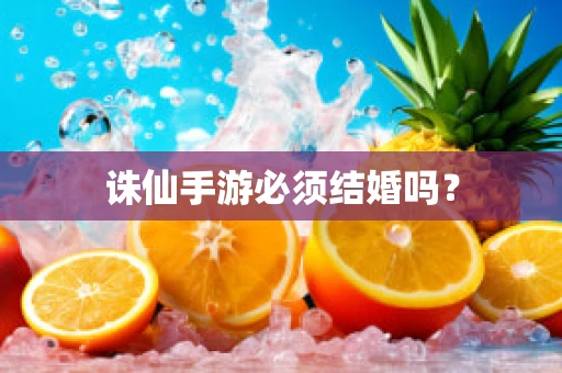 诛仙手游必须结婚吗？