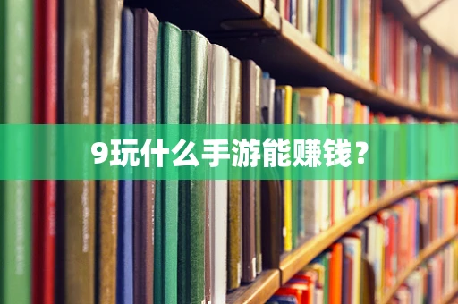 9玩什么手游能赚钱？