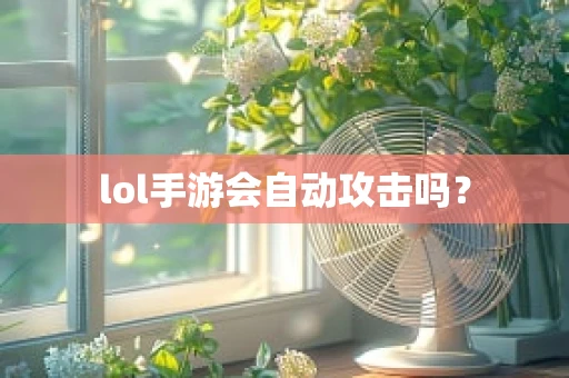 lol手游会自动攻击吗？